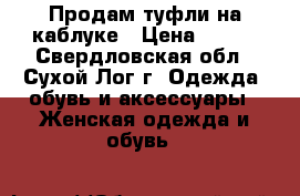 Продам туфли на каблуке › Цена ­ 300 - Свердловская обл., Сухой Лог г. Одежда, обувь и аксессуары » Женская одежда и обувь   